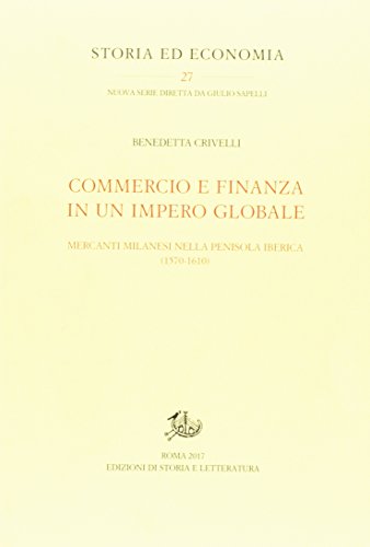 Commercio e finanza in un impero globale. Mercanti milanesi nella penisola iberica (1570-1610) (Storia ed economia)
