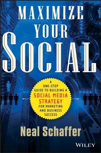 Maximize Your Social: A One–Stop Guide to Building a Social Media Strategy for Marketing and Business Success