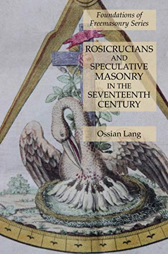 Rosicrucians and Speculative Masonry in the Seventeenth Century: Foundations of Freemasonry Series