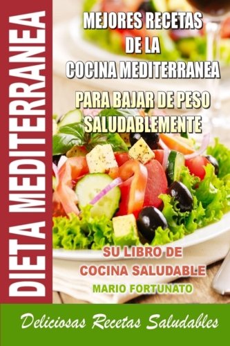 Dieta Mediterranea - Mejores Recetas de la Cocina Mediterranea Para Bajar de Peso Saludablemente: Su Libro de Cocina Saludable - Deliciosas Recetas Saludables