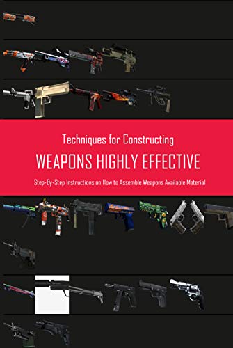 Techniques for Constructing Weapons Highly Effective: Step-By-Step Instructions on How to Assemble Weapons Available Material: US Army Guide (English Edition)