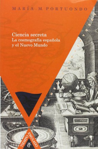 Ciencia secreta: la cosmografía española y el Nuevo Mundo (Tiempo emulado. Historia de América y España)