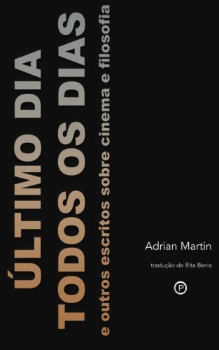 ?ltimo Dia Todos os Dias: e outros escritos sobre cinema e filosofia by Adrian Martin (2015-03-14)
