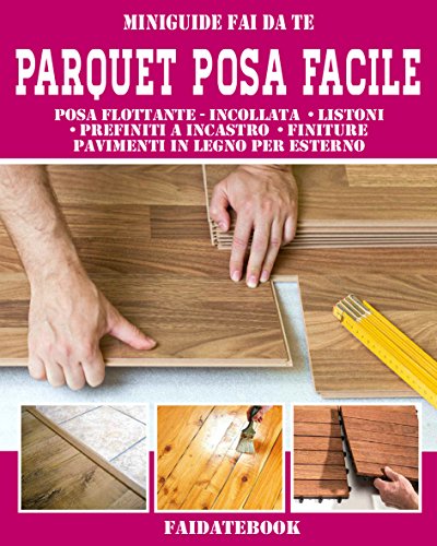 Parquet posa facile: Posa flottante - incollata  • listoni  • prefiniti a incastro  • finiture pavimenti in legno per esterno (Miniguide fai da te) (Italian Edition)