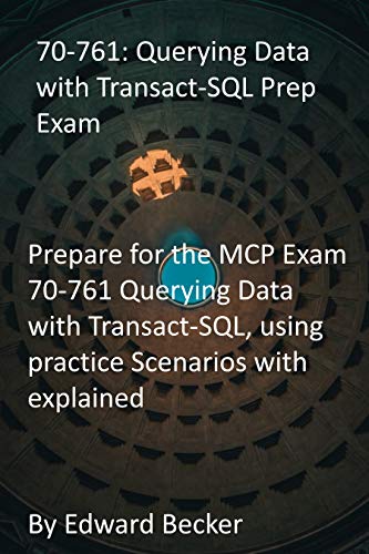 70-761: Querying Data with Transact-SQL Prep Exam: Prepare for the MCP Exam 70-761 Querying Data with Transact-SQL, using practice Scenarios with explained (English Edition)