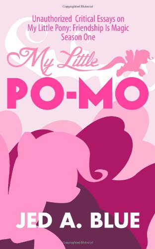 My Little Po-Mo: Unauthorized Critical Essays on My Little Pony: Friendship Is Magic Season One: Volume 1