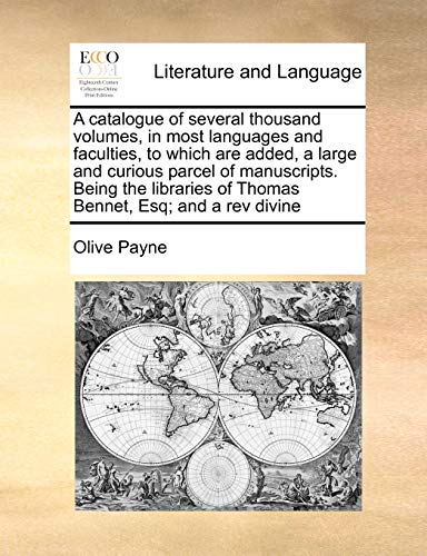 A catalogue of several thousand volumes, in most languages and faculties, to which are added, a large and curious parcel of manuscripts. Being the libraries of Thomas Bennet, Esq; and a rev divine