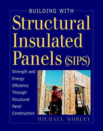 Building with Structural Insulated Panels (SIPS): Strength and Energy Efficiency Through Structural Panel Construction (For Pros by Pros)