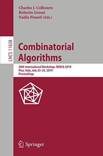 Combinatorial Algorithms: 30th International Workshop, IWOCA 2019, Pisa, Italy, July 23–25, 2019, Proceedings: 11638 (Lecture Notes in Computer Science)