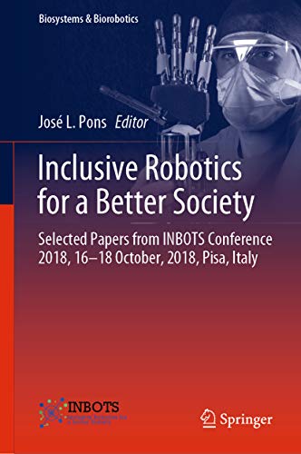 Inclusive Robotics for a Better Society: Selected Papers from INBOTS Conference 2018, 16-18 October, 2018, Pisa, Italy (Biosystems & Biorobotics Book 25) (English Edition)