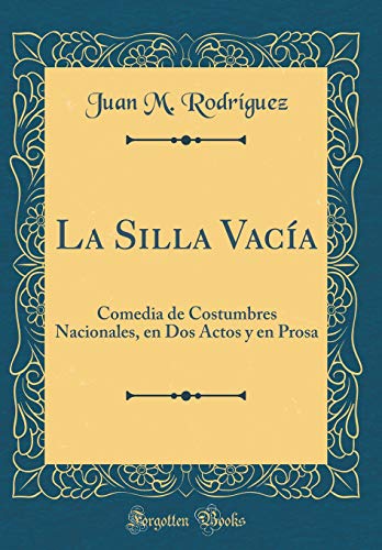La Silla Vacía: Comedia de Costumbres Nacionales, en Dos Actos y en Prosa (Classic Reprint)