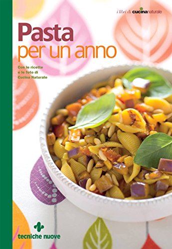 Pasta per un anno: Con le ricette e le foto di Cucina Naturale (Italian Edition)