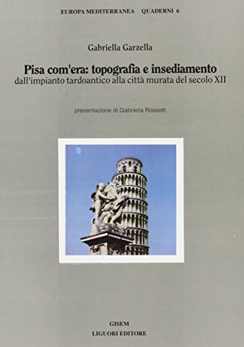 Pisa com'era: topografia e insediamento dall'impianto tardoantico alla città murata del secolo XII (Europa mediterranea)