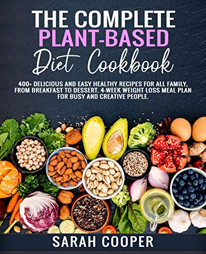 THE COMPLETE PLANT-BASED DIET COOKBOOK: 400+ Delicious and Easy Healthy Recipes for all Family, from Breakfast to Dessert. 4-Week Weight Loss Meal Plan for busy and creative people. (English Edition)