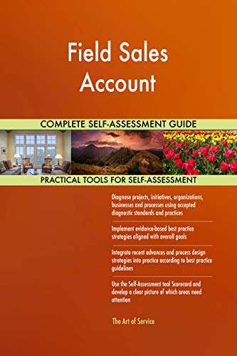 Field Sales Account All-Inclusive Self-Assessment - More than 700 Success Criteria, Instant Visual Insights, Comprehensive Spreadsheet Dashboard, Auto-Prioritized for Quick Results