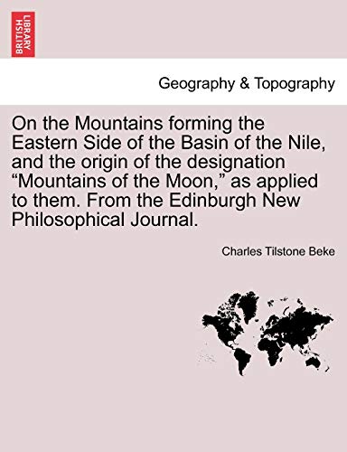 On the Mountains forming the Eastern Side of the Basin of the Nile, and the origin of the designation "Mountains of the Moon," as applied to them. From the Edinburgh New Philosophical Journal.