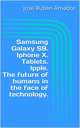Samsung Galaxy S9. Iphone X. Tablets. Ipple. The future of humans in the face of technology. (English Edition)