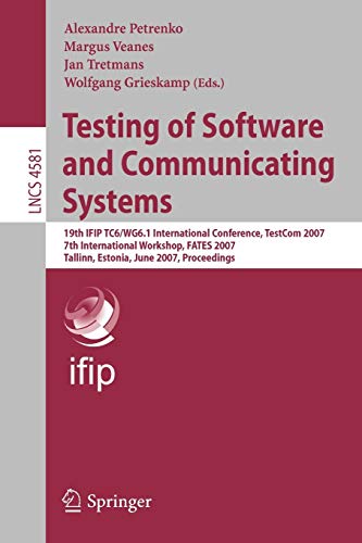 Testing of Software and Communicating Systems: 19th IFIP TC 6/WG 6.1 International Conference, TestCom 2007, 7th International Workshop, FATES 2007, ... 4581 (Lecture Notes in Computer Science)