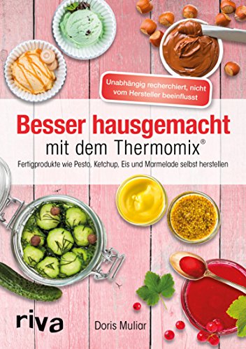 Besser hausgemacht mit dem Thermomix®: Beliebte Fertigprodukte wie Pesto, Ketchup, Eis, Marmelade selbst herstellen (German Edition)