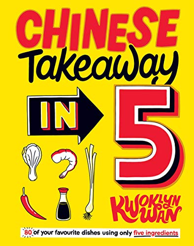 Chinese Takeaway in 5: 80 of Your Favourite Recipes Using Only Five Ingredients: 80 of Your Favourite Dishes Using Only Five Ingredients