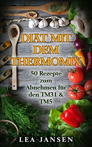 Diät mit dem Thermomix 50 Rezepte zum Abnehmen für den TM31 & TM5 ( thermomix rezepte, thermomix ebook, thermomix low carb, clean eating ) (German Edition)