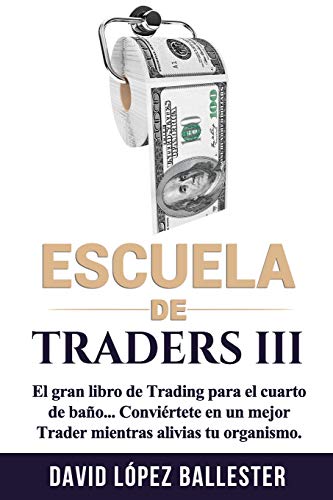 Escuela de Traders III: El gran libro de Trading para el cuarto de baño. Conviértete en un mejor Trader mientras alivias tu organismo.: 3