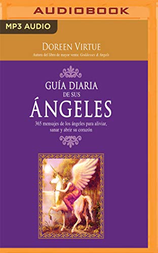 Guía Diaria de Sus Angeles (Narración En Castellano): 365 Mensages de Los Ángeles Para Aliviar, Sanar Y Abrir Su Corazón