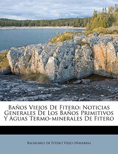 Baños Viejos De Fitero: Noticias Generales De Los Baños Primitivos Y Aguas Termo-minerales De Fitero