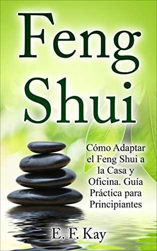 Feng Shui: Cómo Adaptar el Feng Shui a la Casa y Oficina. Guía Práctica para Principiantes.