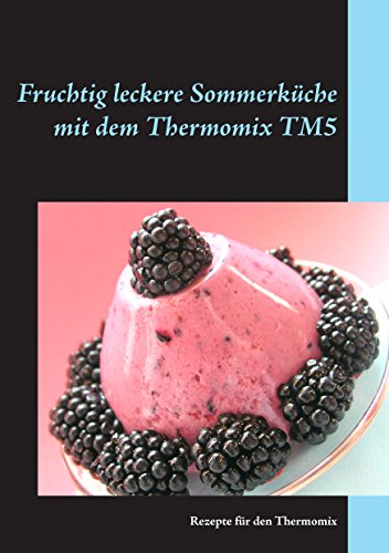 Fruchtig leckere Sommerküche mit dem Thermomix TM5: Rezepte für den Thermomix (German Edition)