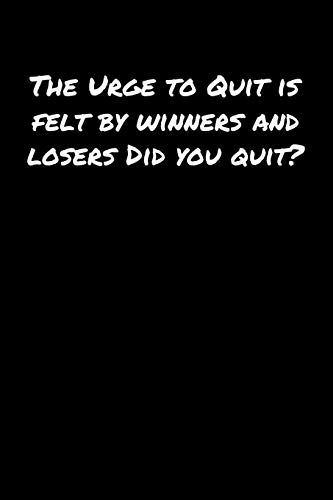 The Urge To Quit Is Felt By Winners and Losers Did You Quit: A soft cover blank lined journal to jot down ideas, memories, goals, and anything else that comes to mind.