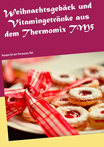 Weihnachtsgebäck und Vitamingetränke aus dem Thermomix TM5: Rezepte für den Thermomix TM5 (German Edition)
