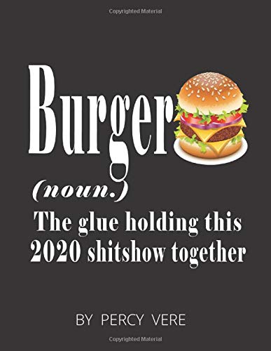 Burger The Glue Holding This 2020 Shitshow Together: Funny Blank Lined Quarantine Gag Notebook For Family And Friends