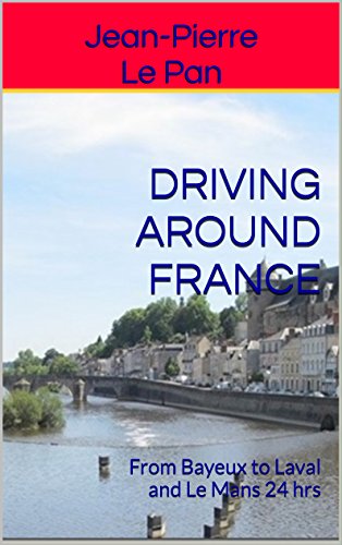 DRIVING AROUND FRANCE: From Bayeux to Laval and Le Mans 24 hrs (English Edition)