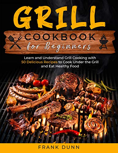 Grill Cookbook for Beginners: Learn and Understand Grill Cooking with 50 Delicious Recipes to Cook Under the Grill and Eat Healthy Food (English Edition)