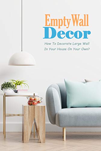 EmptyWall Decor: How To Decorate Large Wall In Your House On Your Own?: Wall Decoration (English Edition)