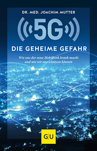 5G: Die geheime Gefahr: Wie uns der neue Mobilfunk krank macht und wie wir uns schützen können (GU Einzeltitel Gesundheit/Alternativheilkunde) (German Edition)