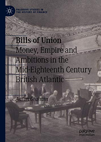 Bills of Union: Money, Empire and Ambitions in the Mid-Eighteenth Century British Atlantic (Palgrave Studies in the History of Finance) (English Edition)