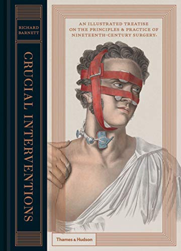 Crucial Interventions: The Art Of Surgery: An Illustrated Treatise on the Principles & Practice of Nineteenth-Century Surgery.
