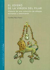 El Joyero de la Virgen del Pilar.: Historia de una colección de alhajas europeas y americanas.