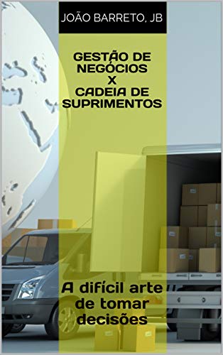 Gestão de negócios x Cadeia de suprimentos: A difícil arte de tomar decisões (Portuguese Edition)