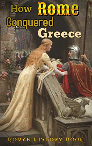 How Rome Conquered Greece: Roman history book (English Edition)