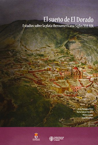 El sueño de El Dorado: Estudios sobre la plata iberoamericana. Siglos XVI-XIX