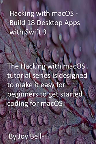 Hacking with macOS - Build 18 Desktop Apps with Swift 3: The Hacking with macOS tutorial series is designed to make it easy for beginners to get started coding for macOS (English Edition)
