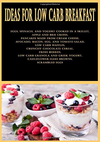 Ideas for Low Carb Breakfast: Eggs, spinach, and yogurt cooked in a skillet, Apple and brie crepes, Pancakes made from cream cheese, Avocado, bacon, ... cereal, Fresh berries, Low carb granola