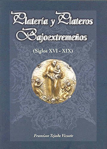 Platería y plateros bajoextremeños (siglos XVI - XIX)