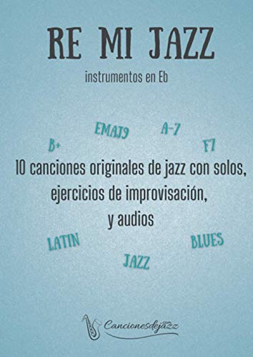RE MI JAZZ instrumentos en Eb: 10 canciones originales de jazz con audios y ejercicios de improvisación, para instrumentos en Eb (saxo alto & barítono)