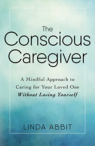 The Conscious Caregiver: A Mindful Approach to Caring for Your Loved One Without Losing Yourself (English Edition)