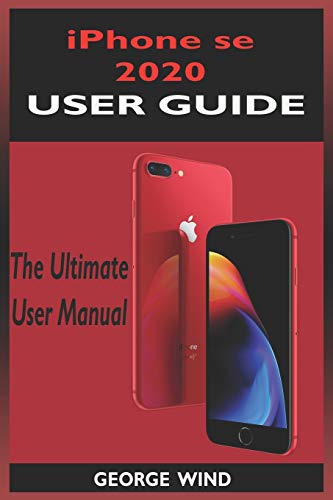 iPHONE SE 2020 USER GUIDE: The Ultimate Manual For iPhone Se 2020 (2nd Generation) With Ios 13 Shortcuts And Tricks. Beginners And Seniors Edition
