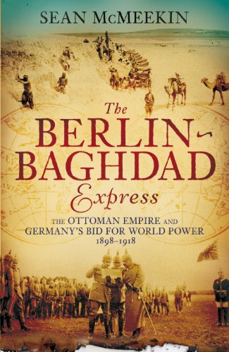 The Berlin-Baghdad Express: The Ottoman Empire and Germany's Bid for World Power, 1898-1918 (English Edition)